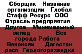 Сборщик › Название организации ­ Глобал Стафф Ресурс, ООО › Отрасль предприятия ­ Другое › Минимальный оклад ­ 50 000 - Все города Работа » Вакансии   . Дагестан респ.,Геологоразведка п.